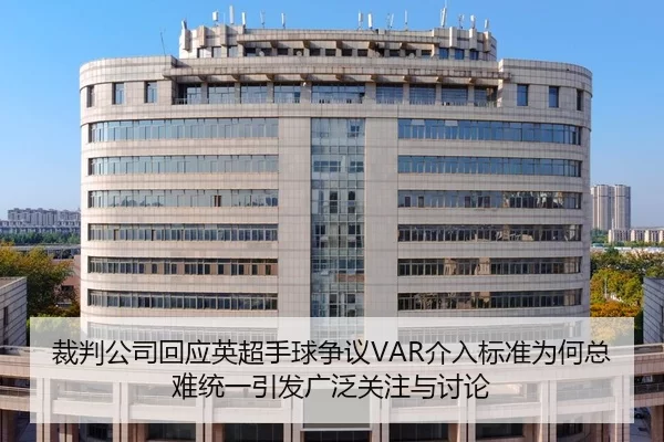 裁判公司回应英超手球争议VAR介入标准为何总难统一引发广泛关注与讨论