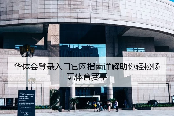 华体会登录入口官网指南详解助你轻松畅玩体育赛事