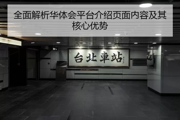 全面解析华体会平台介绍页面内容及其核心优势