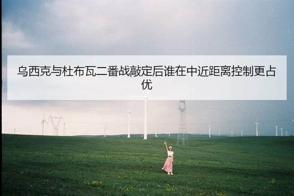 乌西克与杜布瓦二番战敲定后谁在中近距离控制更占优