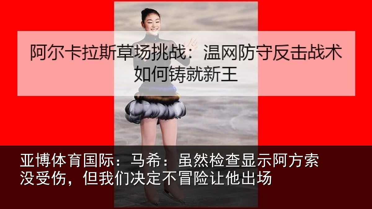 亚博体育国际:马希相关情况索没相关情况冒险让他出场