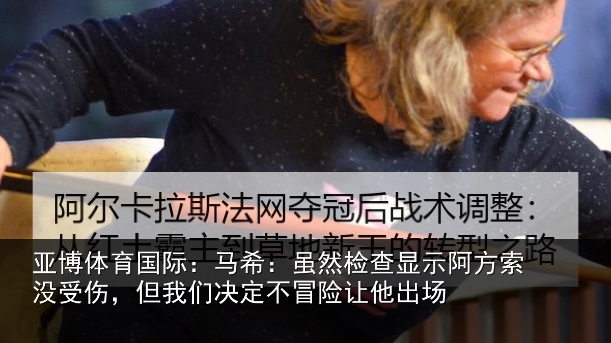 亚博体育国际：马希：虽然检查显示阿方索没受伤，但我们决定不冒险让他出场