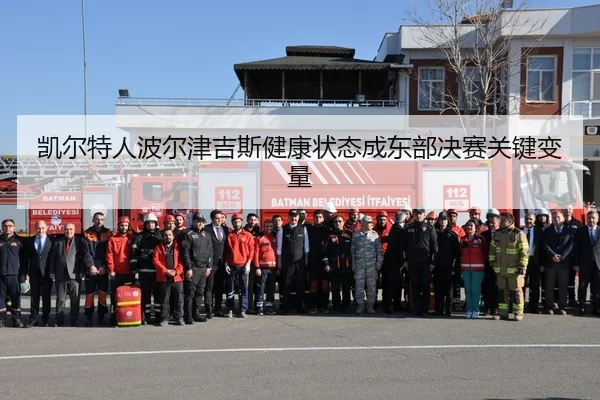 凯尔特人波尔津吉斯健康状态成东部决赛关键变量