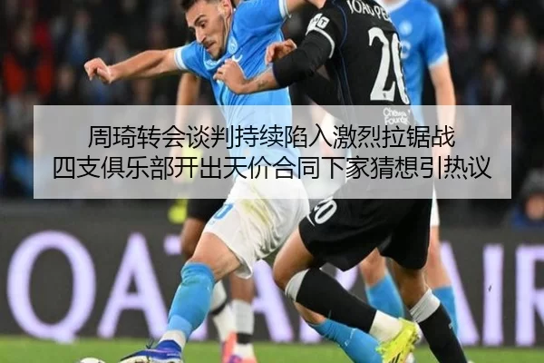 周琦转会谈判持续陷入激烈拉锯战 四支俱乐部开出天价合同下家猜想引热议
