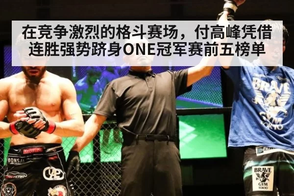 在竞争激烈的格斗赛场，付高峰凭借连胜强势跻身ONE冠军赛前五榜单