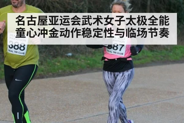 名古屋亚运会武术女子太极全能童心冲金动作稳定性与临场节奏