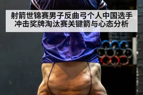 射箭世锦赛男子反曲弓个人中国选手冲击奖牌淘汰赛关键箭与心态分析